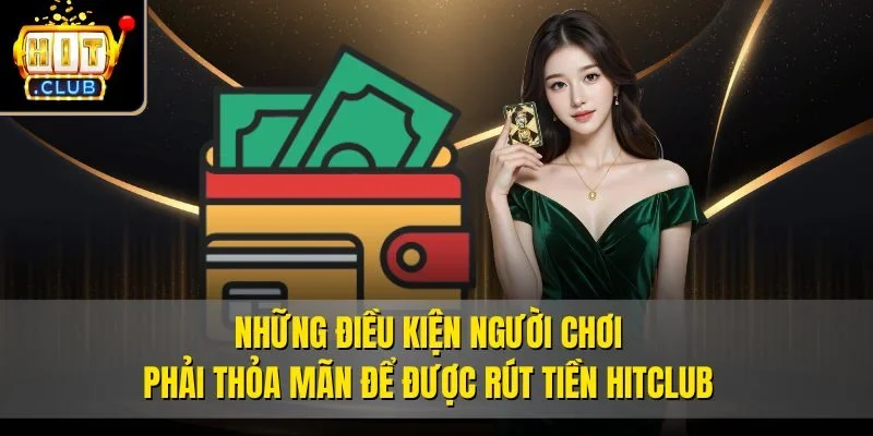 Những điều kiện người chơi phải thỏa mãn để được rút tiền Hitclub