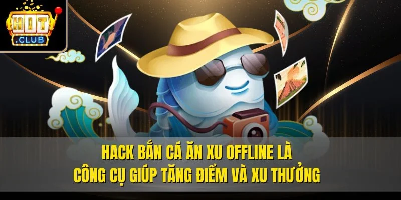 Hack bắn cá ăn xu offline là công cụ giúp tăng điểm và xu thưởng