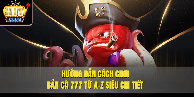Hướng dẫn cách chơi Bắn cá 777 từ A-Z siêu chi tiết